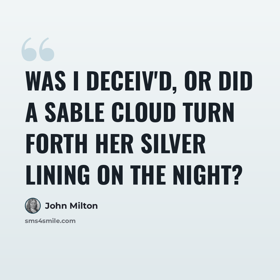 “Was I deceiv'd, or did a sable cloud Turn forth her silver lining on the night?” quote by John Milton