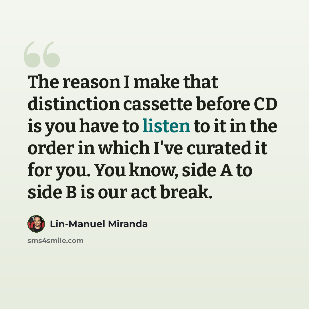 “The reason I make that distinction cassette before CD is you have to listen to it in the order in which I've curated it for you. You know, side A to side B is our act break.” quote by Lin-Manuel Miranda