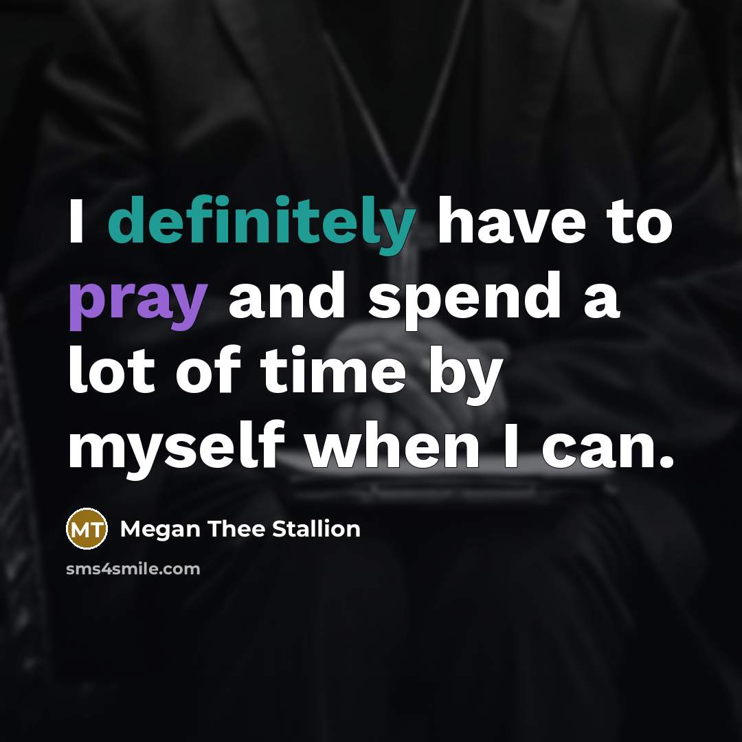 “I definitely have to pray and spend a lot of time by myself when I can.” quote by Megan Thee Stallion