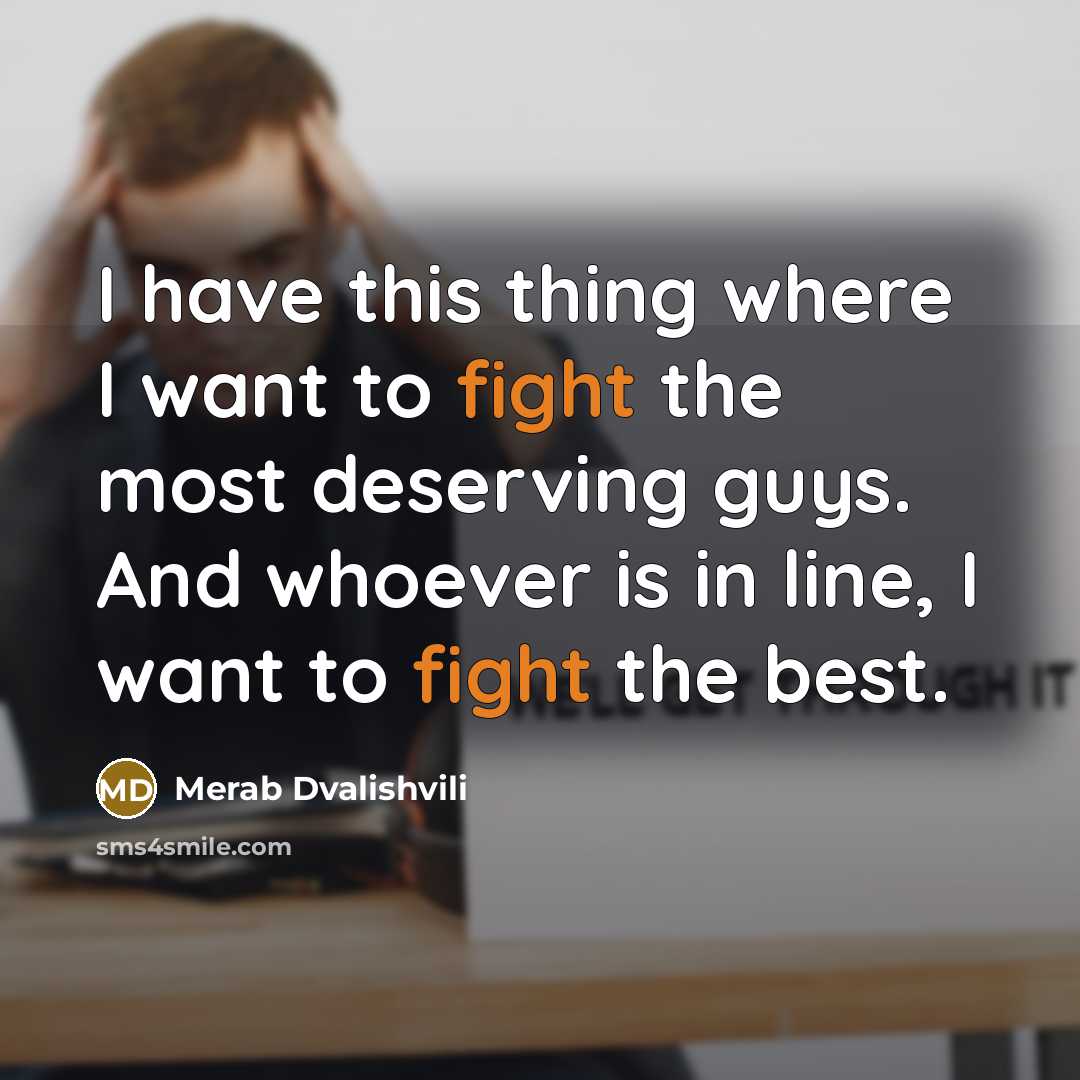 “I have this thing where I want to fight the most deserving guys. And whoever is in line, I want to fight the best.” quote by Merab Dvalishvili