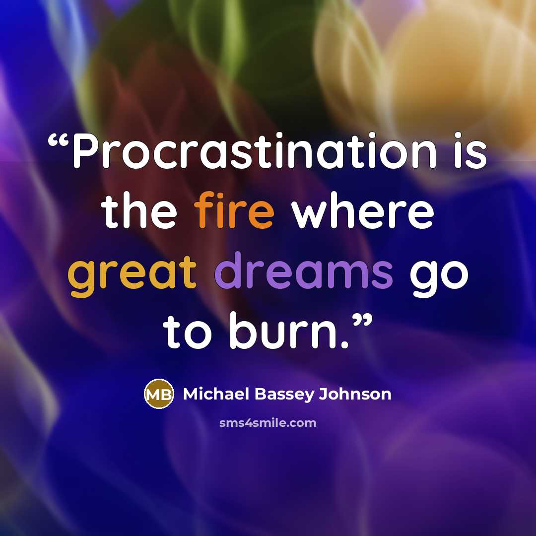 “Procrastination is the fire where great dreams go to burn.” quote by Michael Bassey Johnson