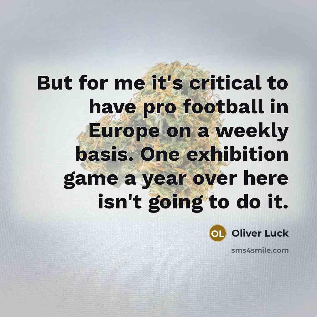 “But for me it's critical to have pro football in Europe on a weekly basis. One exhibition game a year over here isn't going to do it.” quote by Oliver Luck
