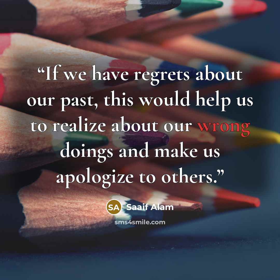 “If we have regrets about our past, this would help us to realize about our wrong doings and make us apologize to others.” quote by Saaif Alam