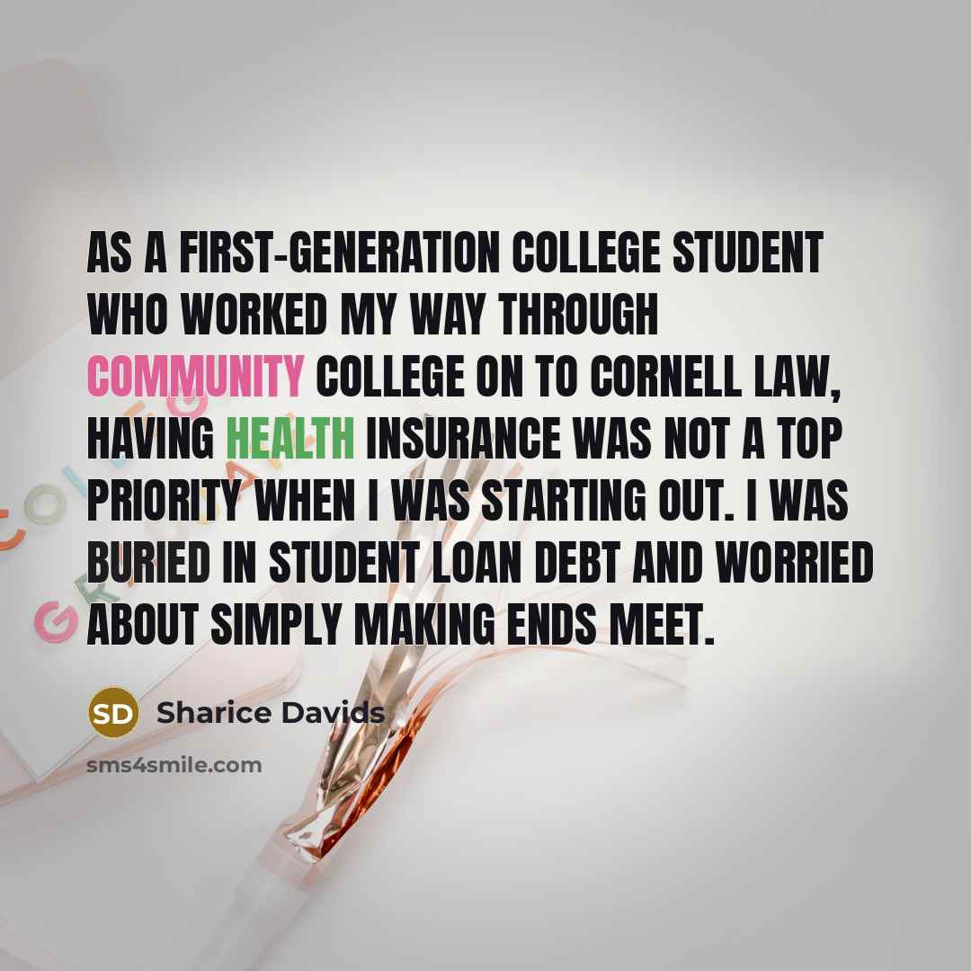 “As a first-generation college student who worked my way through community college on to Cornell Law, having health insurance was not a top priority when I was starting out. I was buried in student loan debt and worried about simply making ends meet.” quote by Sharice Davids