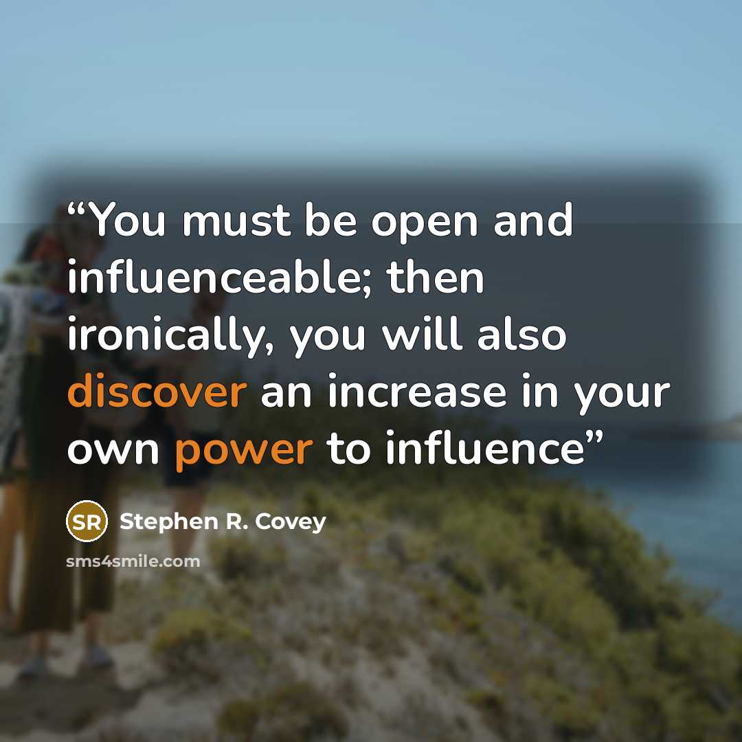 “You must be open and influenceable; then ironically, you will also discover an increase in your own power to influence” quote by Stephen R. Covey
