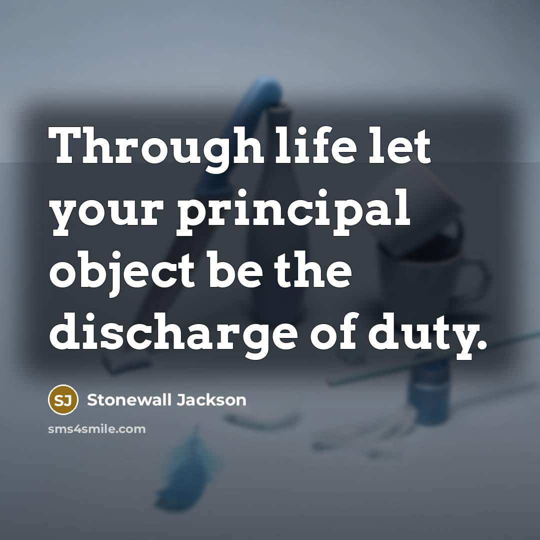 “Through life let your principal object be the discharge of duty.” quote by Stonewall Jackson
