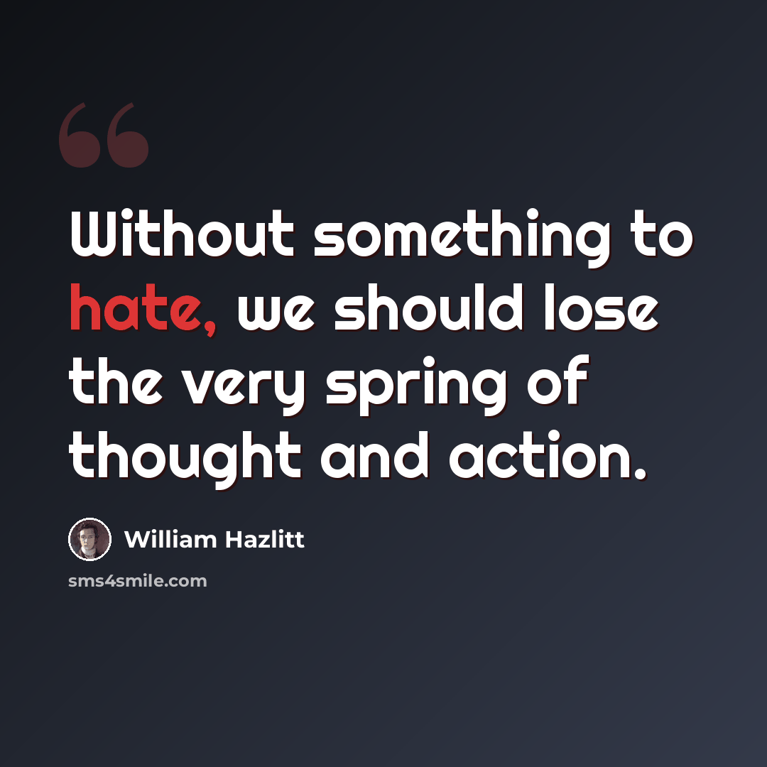“Without something to hate, we should lose the very spring of thought and action.” quote by William Hazlitt
