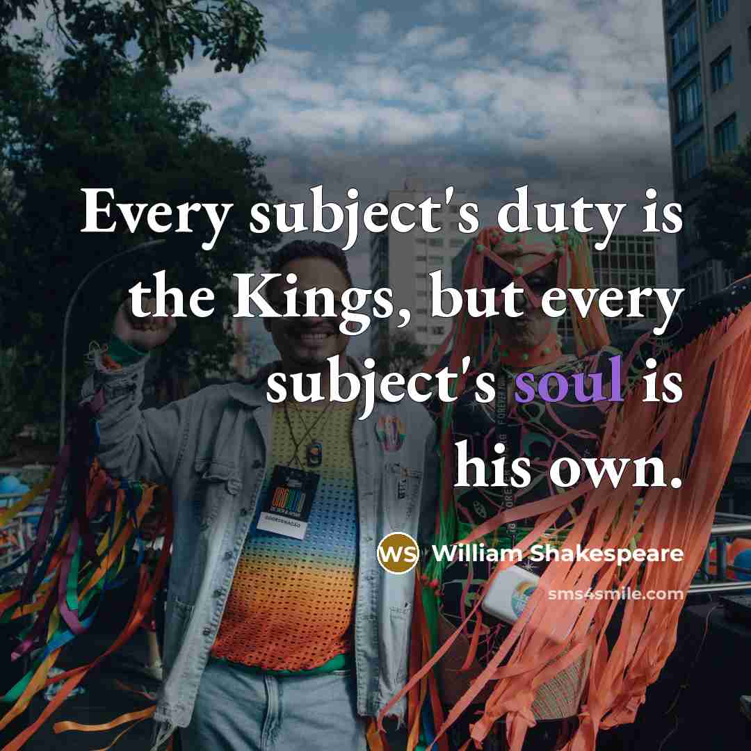 “Every subject's duty is the Kings, but every subject's soul is his own.” quote by William Shakespeare