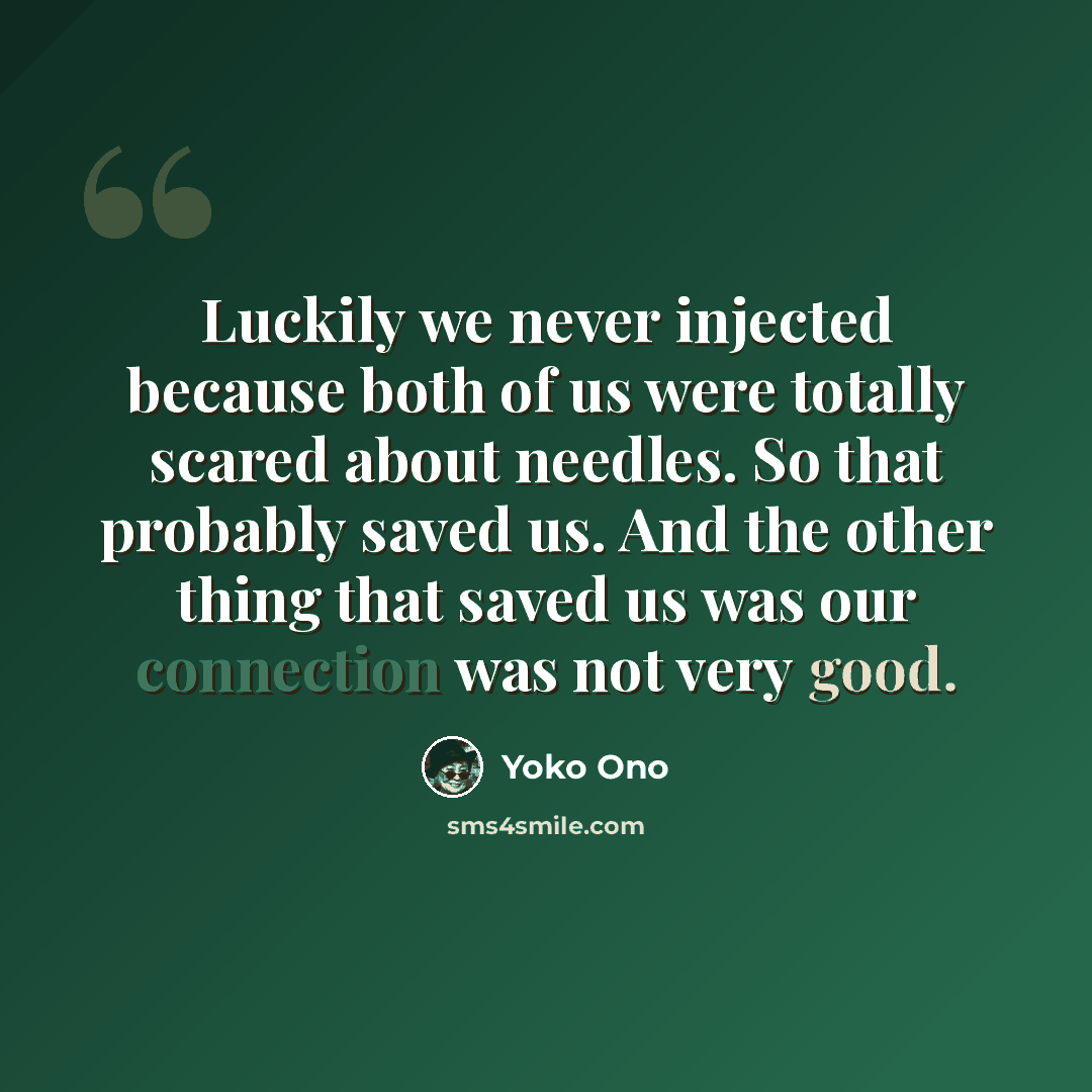 “Luckily we never injected because both of us were totally scared about needles. So that probably saved us. And the other thing that saved us was our connection was not very good.” quote by Yoko Ono