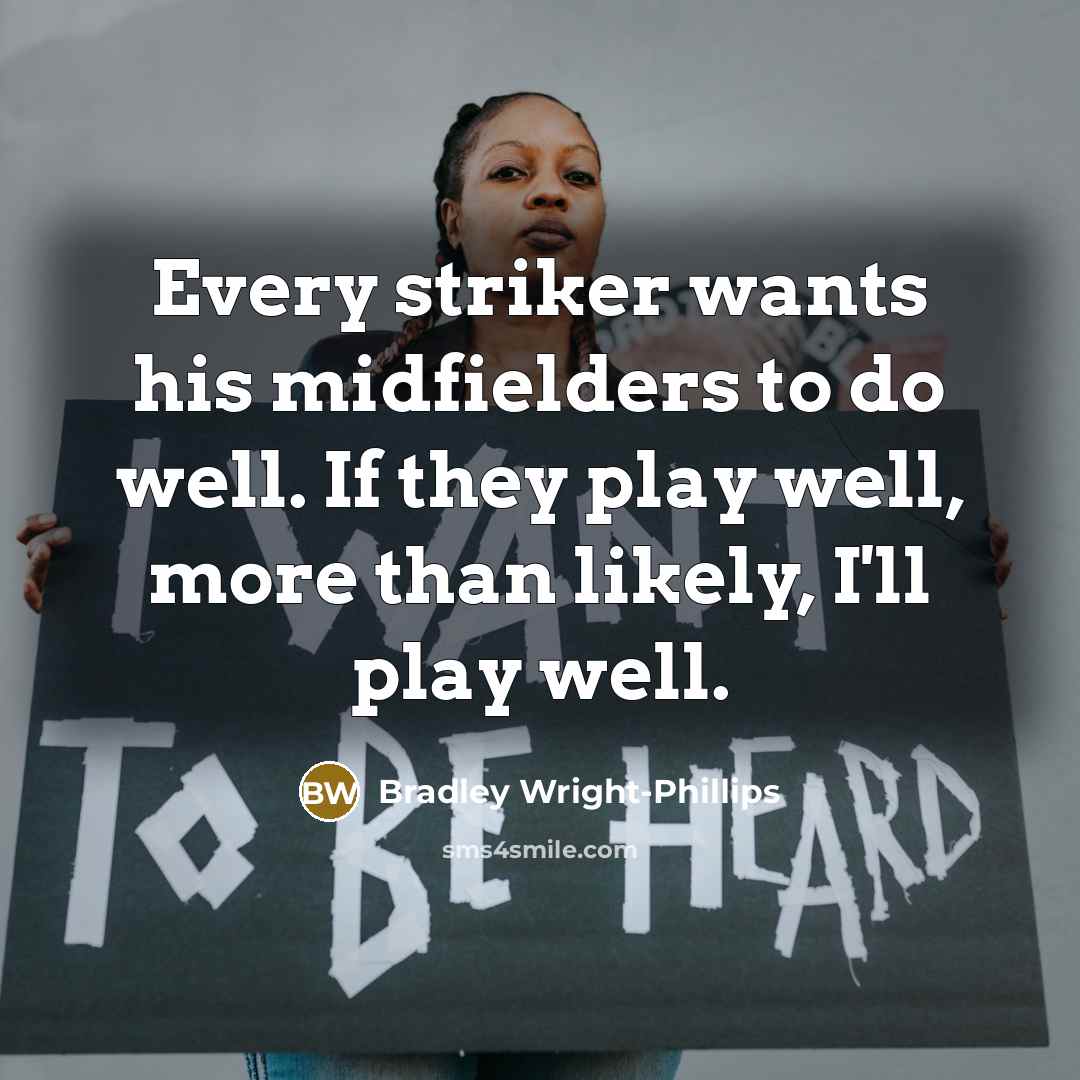“Every striker wants his midfielders to do well. If they play well, more than likely, I'll play well.” quote by Bradley Wright-Phillips