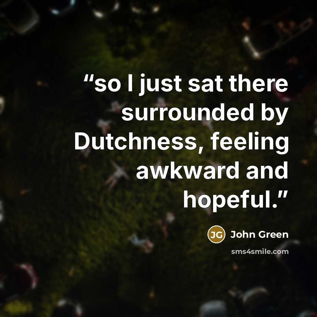 “so I just sat there surrounded by Dutchness, feeling awkward and hopeful.” quote by John Green