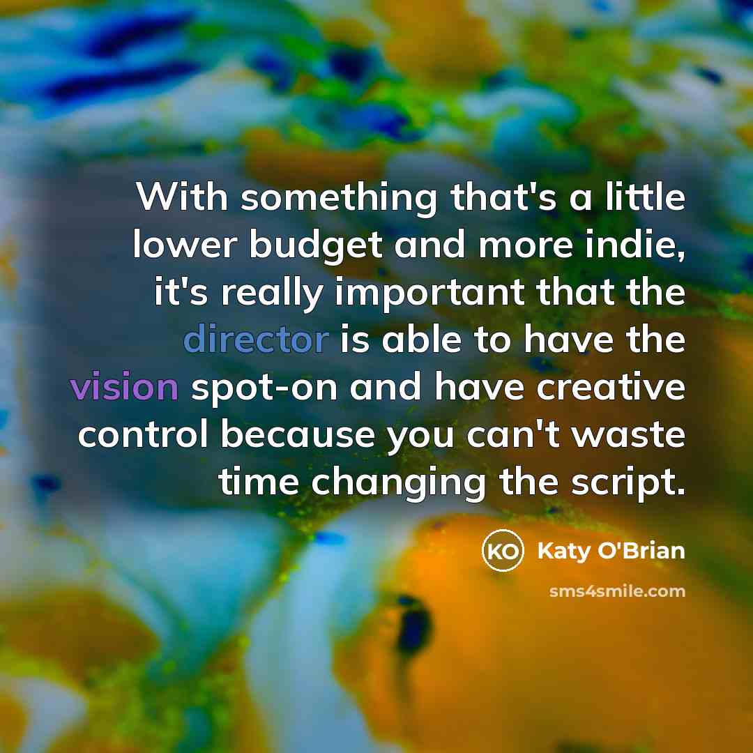 “With something that's a little lower budget and more indie, it's really important that the director is able to have the vision spot-on and have creative control because you can't waste time changing the script.” quote by Katy O'Brian