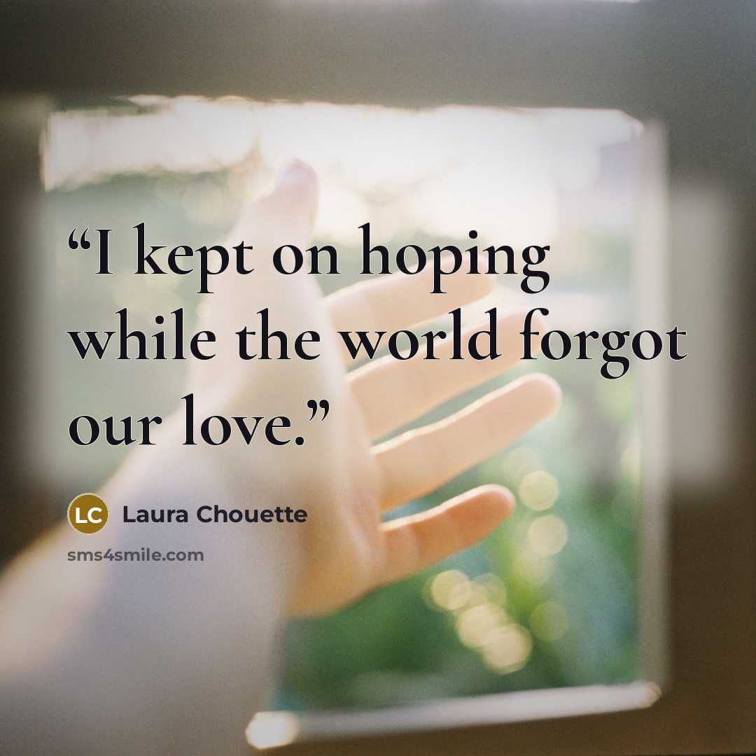 “I kept on hoping while the world forgot our love.” quote by Laura Chouette