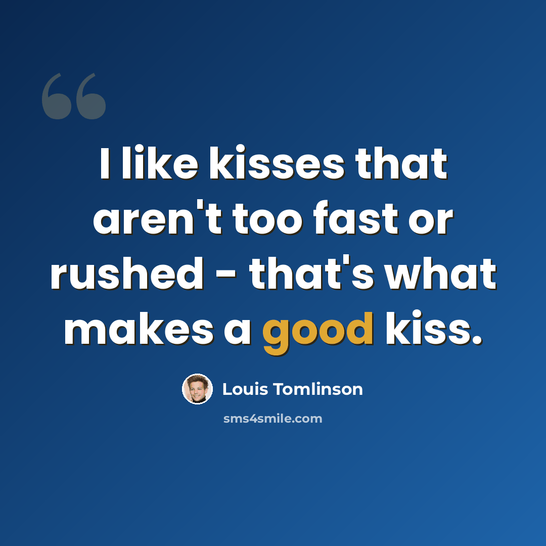 “I like kisses that aren't too fast or rushed - that's what makes a good kiss.” quote by Louis Tomlinson