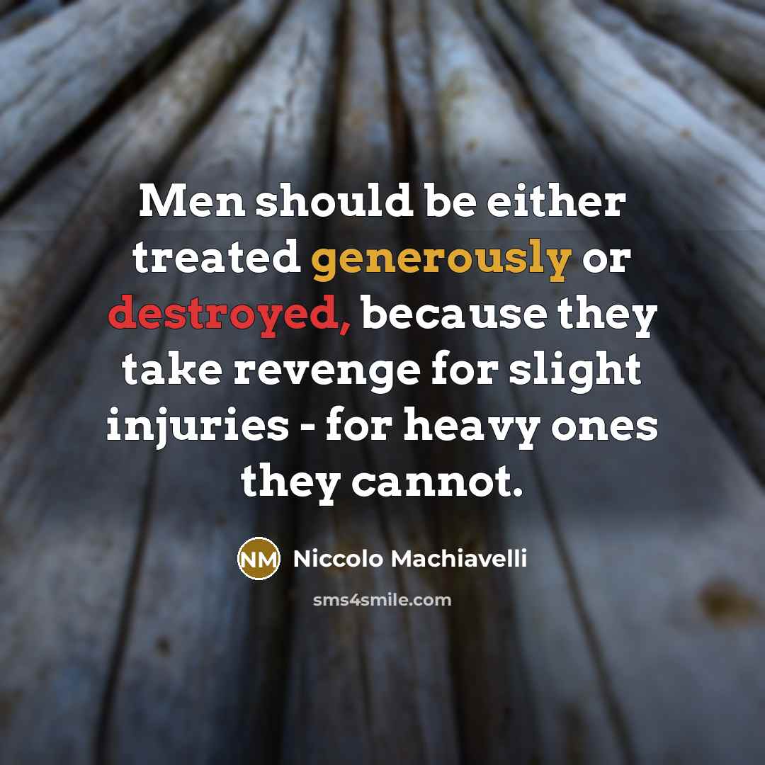 “Men should be either treated generously or destroyed, because they take revenge for slight injuries - for heavy ones they cannot.” quote by Niccolo Machiavelli