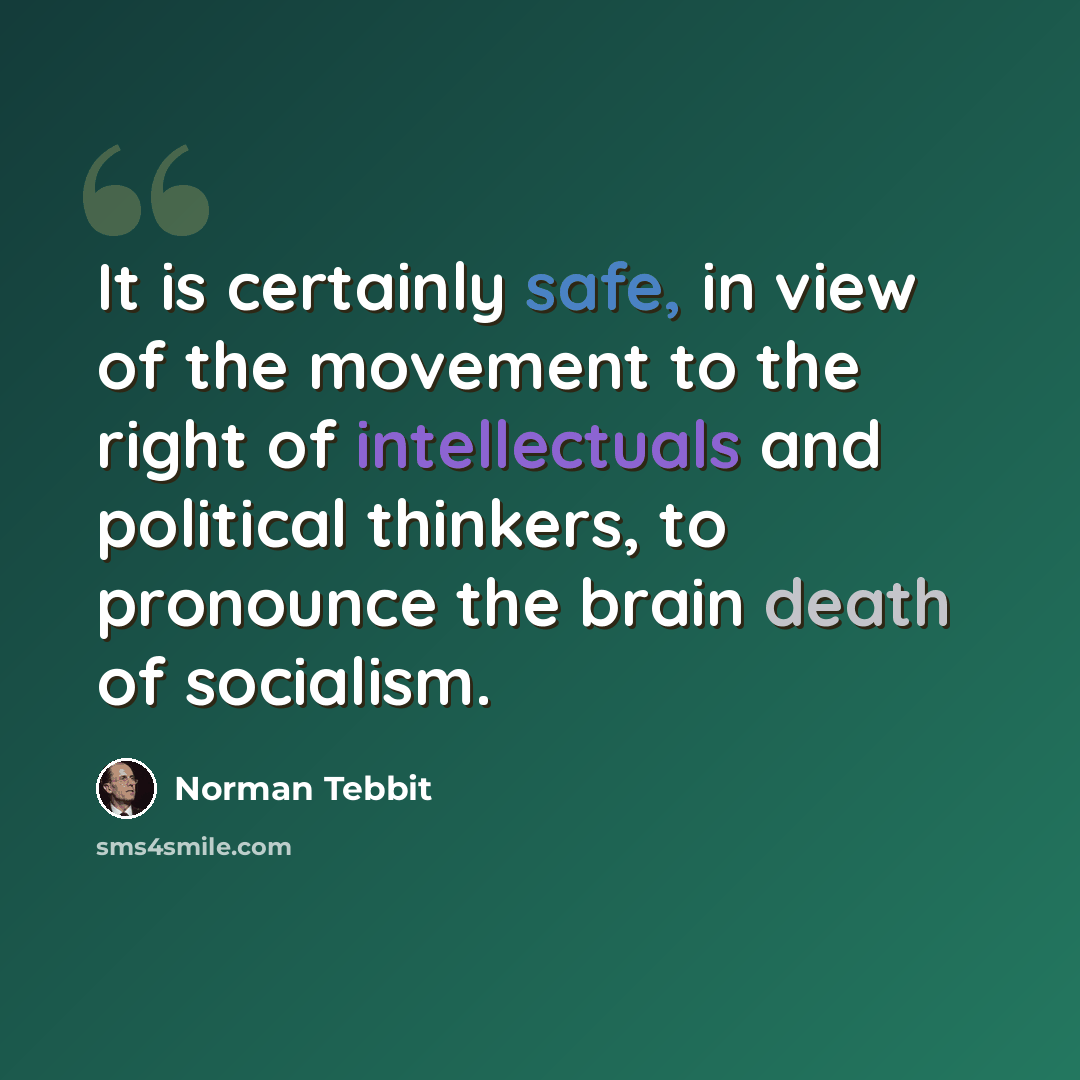 “It is certainly safe, in view of the movement to the right of intellectuals and political thinkers, to pronounce the brain death of socialism.” quote by Norman Tebbit