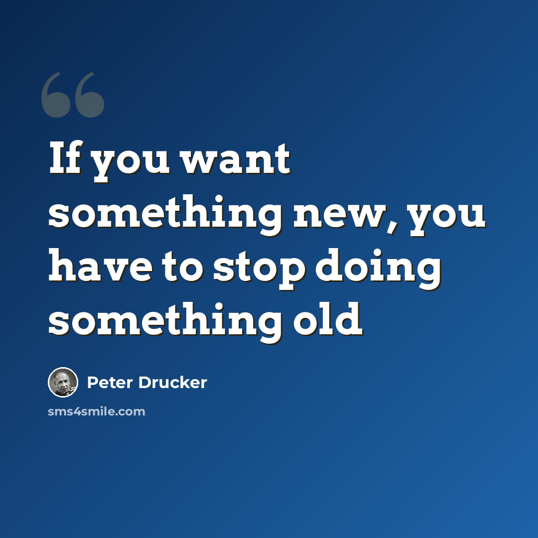 “If you want something new, you have to stop doing something old” quote by Peter Drucker