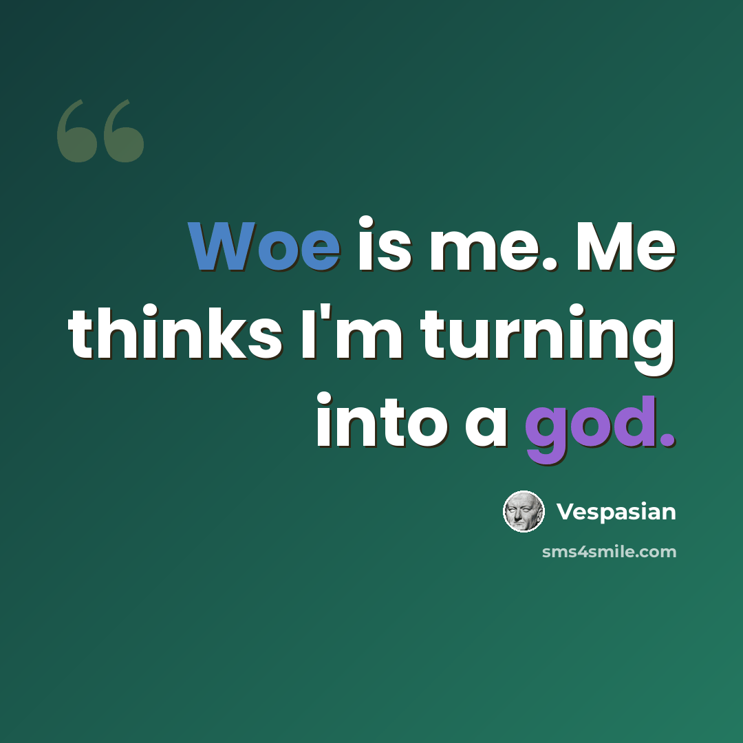 “Woe is me. Me thinks I'm turning into a god.” quote by Vespasian