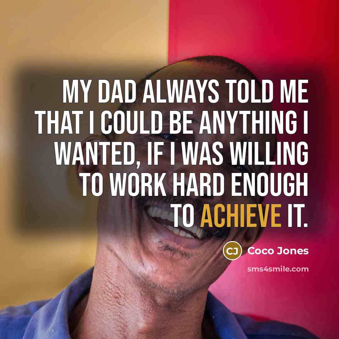 “My dad always told me that I could be anything I wanted, if I was willing to work hard enough to achieve it.” quote by Coco Jones