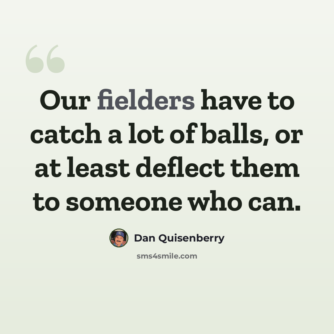 “Our fielders have to catch a lot of balls, or at least deflect them to someone who can.” quote by Dan Quisenberry