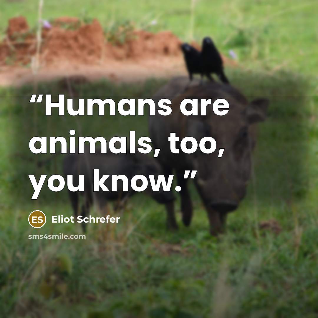 “Humans are animals, too, you know.” quote by Eliot Schrefer