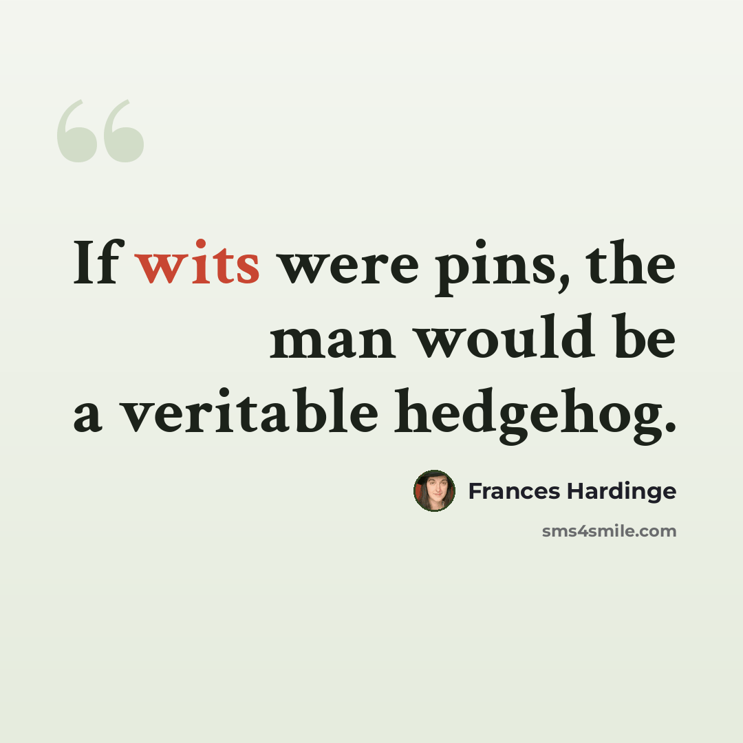 “If wits were pins, the man would be a veritable hedgehog.” quote by Frances Hardinge