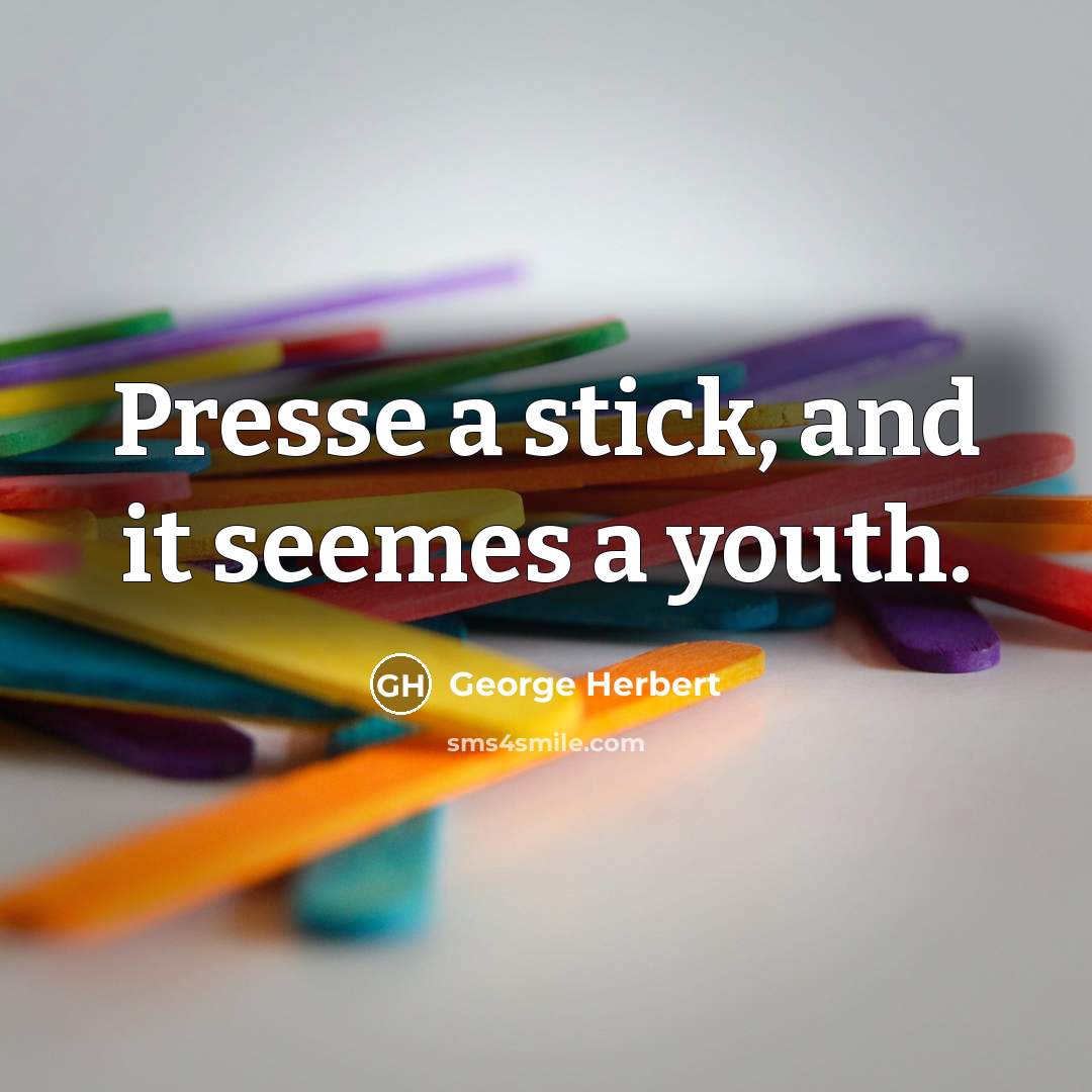 “Presse a stick, and it seemes a youth.” quote by George Herbert