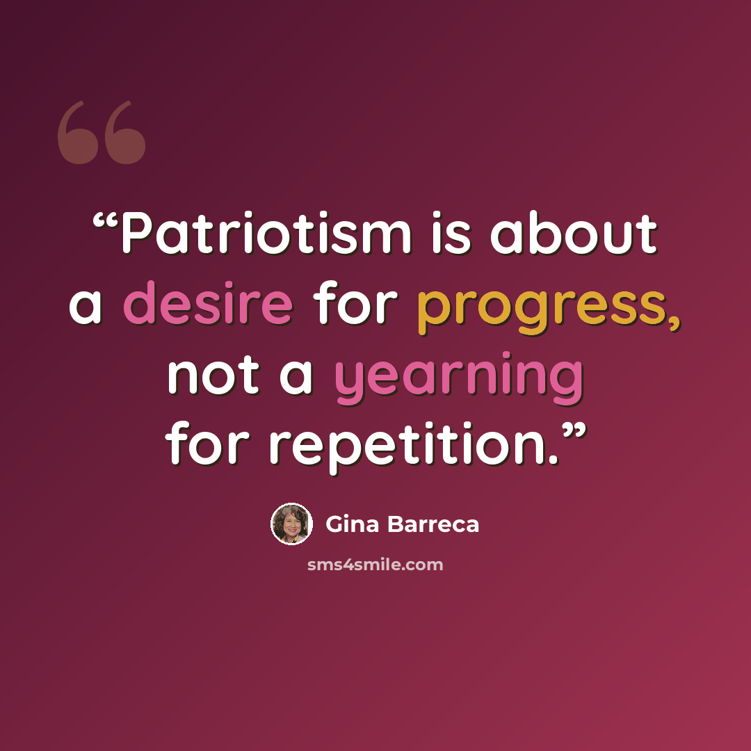“Patriotism is about a desire for progress, not a yearning for repetition.” quote by Gina Barreca