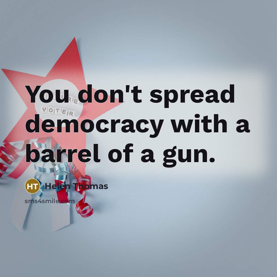 “You don't spread democracy with a barrel of a gun.” quote by Helen Thomas
