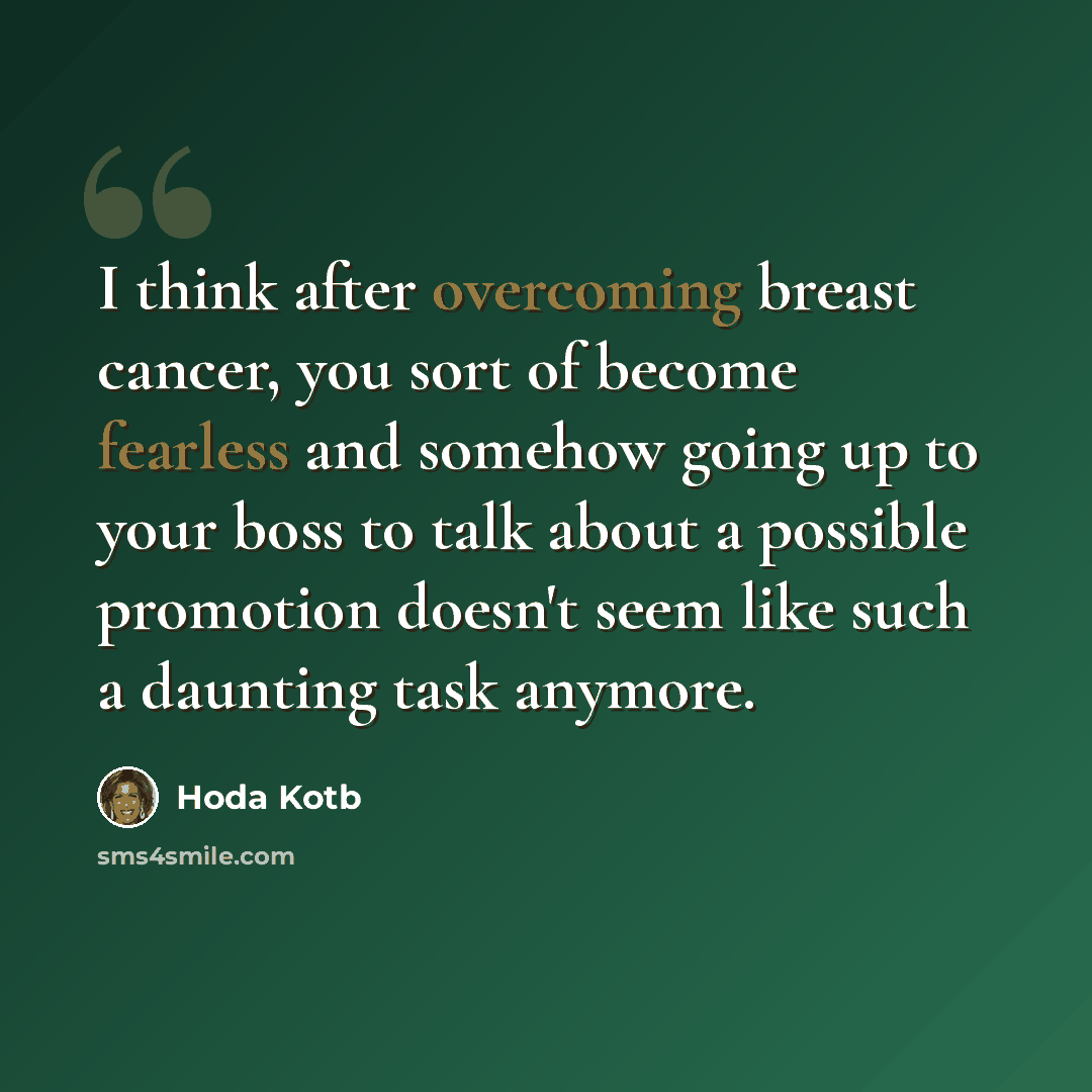 “I think after overcoming breast cancer, you sort of become fearless and somehow going up to your boss to talk about a possible promotion doesn't seem like such a daunting task anymore.” quote by Hoda Kotb
