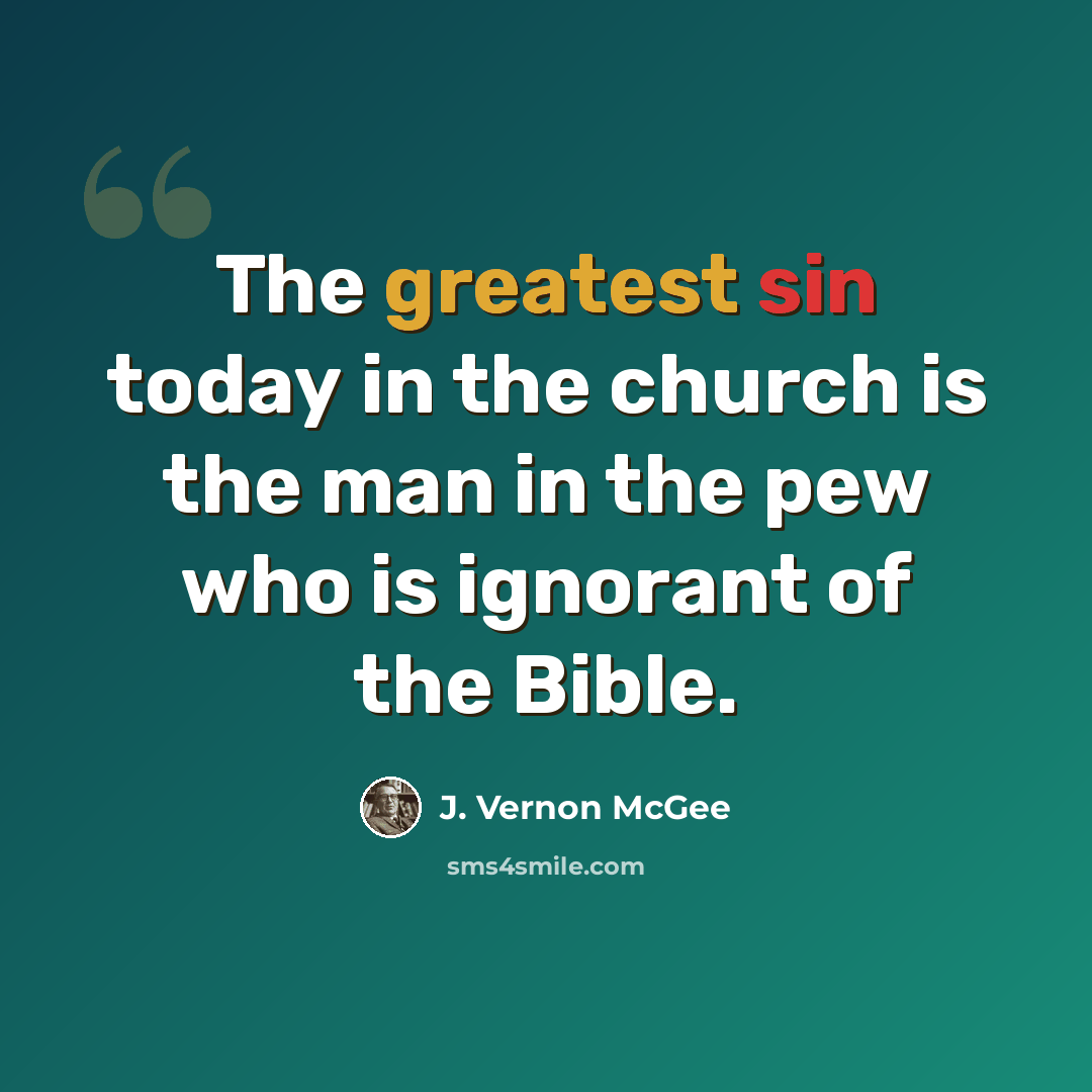 “The greatest sin today in the church is the man in the pew who is ignorant of the Bible.” quote by J. Vernon McGee
