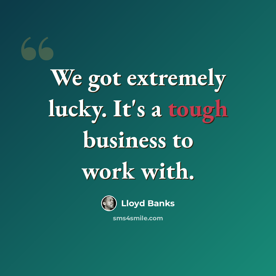 “We got extremely lucky. It's a tough business to work with.” quote by Lloyd Banks