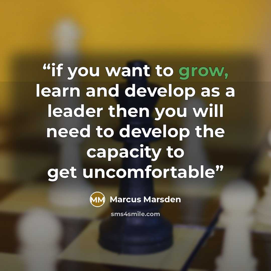 “if you want to grow, learn and develop as a leader then you will need to develop the capacity to get uncomfortable” quote by Marcus Marsden