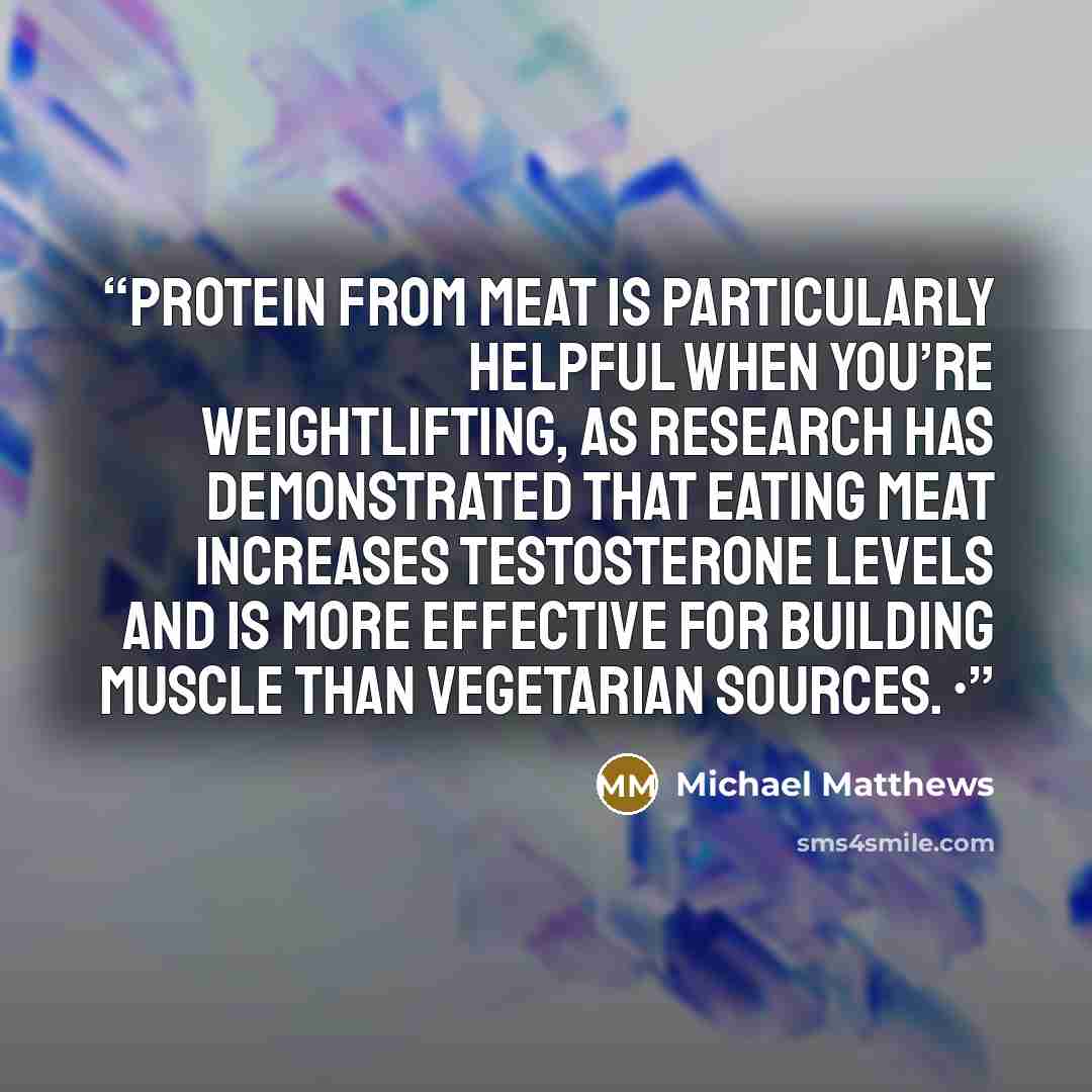 “Protein from meat is particularly helpful when you’re weightlifting, as research has demonstrated that eating meat increases testosterone levels and is more effective for building muscle than vegetarian sources. •” quote by Michael Matthews