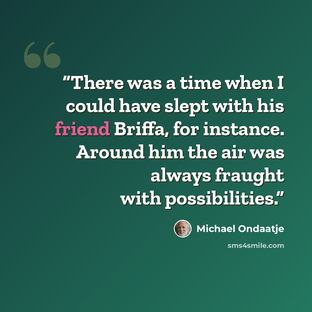 “There was a time when I could have slept with his friend Briffa, for instance. Around him the air was always fraught with possibilities.” quote by Michael Ondaatje
