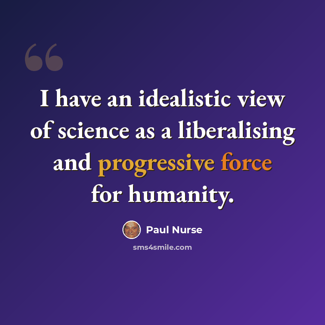 “I have an idealistic view of science as a liberalising and progressive force for humanity.” quote by Paul Nurse