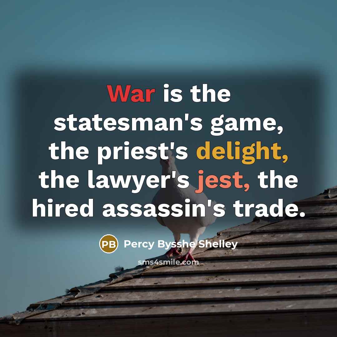 “War is the statesman's game, the priest's delight, the lawyer's jest, the hired assassin's trade.” quote by Percy Bysshe Shelley