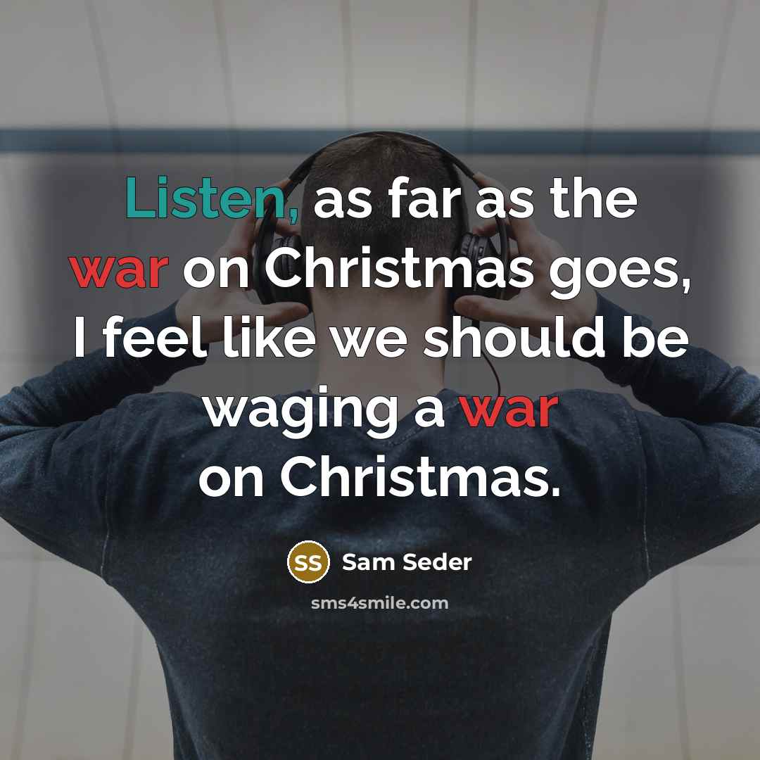 “Listen, as far as the war on Christmas goes, I feel like we should be waging a war on Christmas.” quote by Sam Seder
