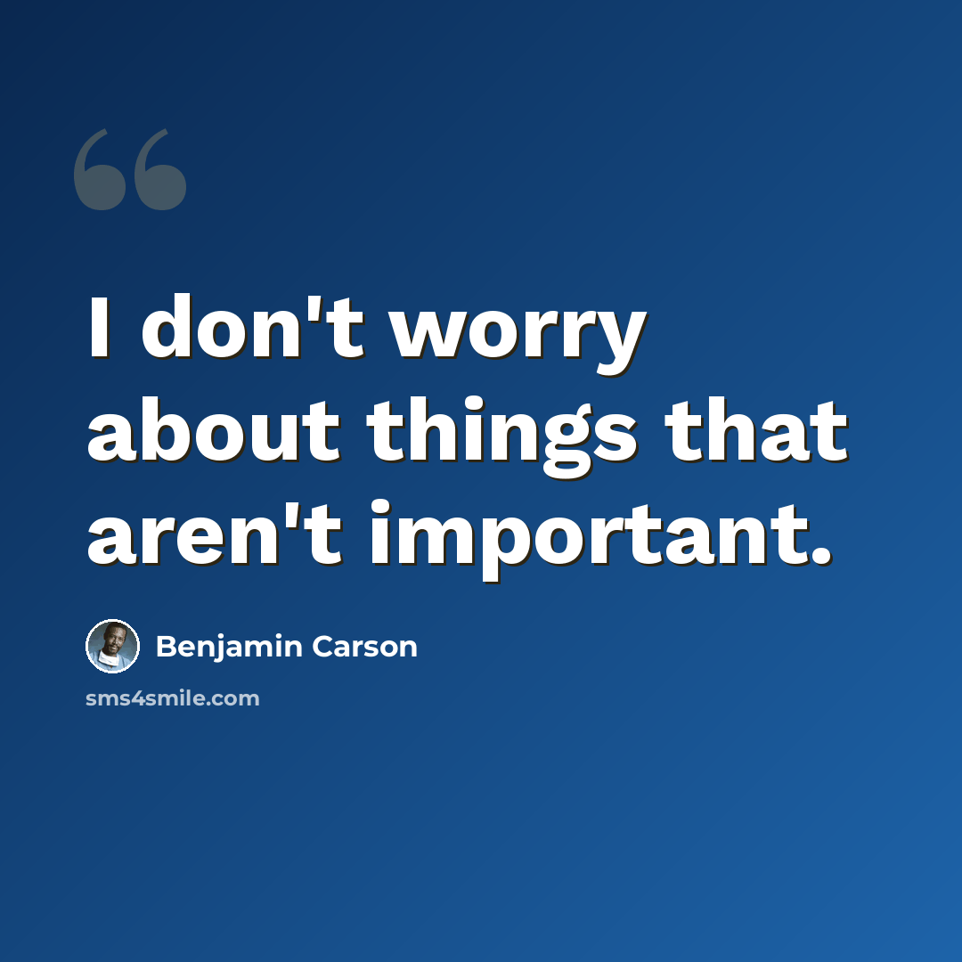 “I don't worry about things that aren't important.” quote by Benjamin Carson