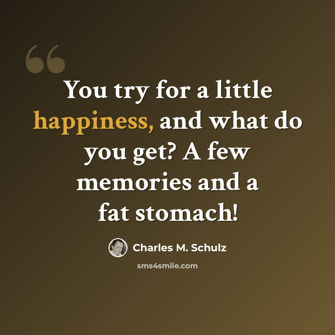 “You try for a little happiness, and what do you get? A few memories and a fat stomach!” quote by Charles M. Schulz