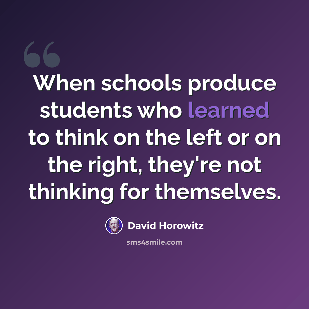 “When schools produce students who learned to think on the left or on the right, they're not thinking for themselves.” quote by David Horowitz