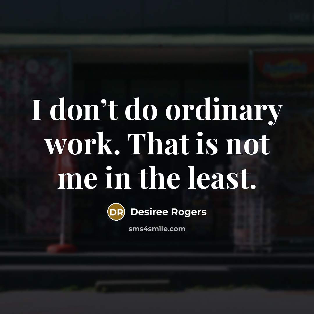 “I don’t do ordinary work. That is not me in the least.” quote by Desiree Rogers