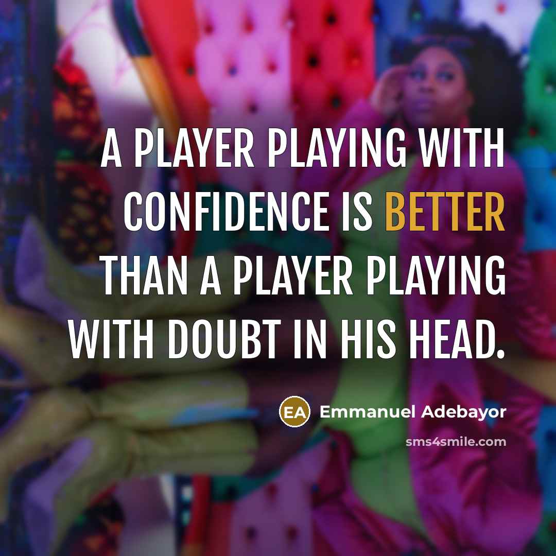 “A player playing with confidence is better than a player playing with doubt in his head.” quote by Emmanuel Adebayor