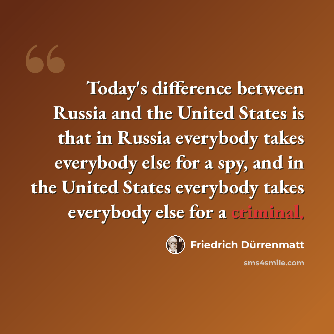 “Today's difference between Russia and the United States is that in Russia everybody takes everybody else for a spy, and in the United States everybody takes everybody else for a criminal.” quote by Friedrich Durrenmatt