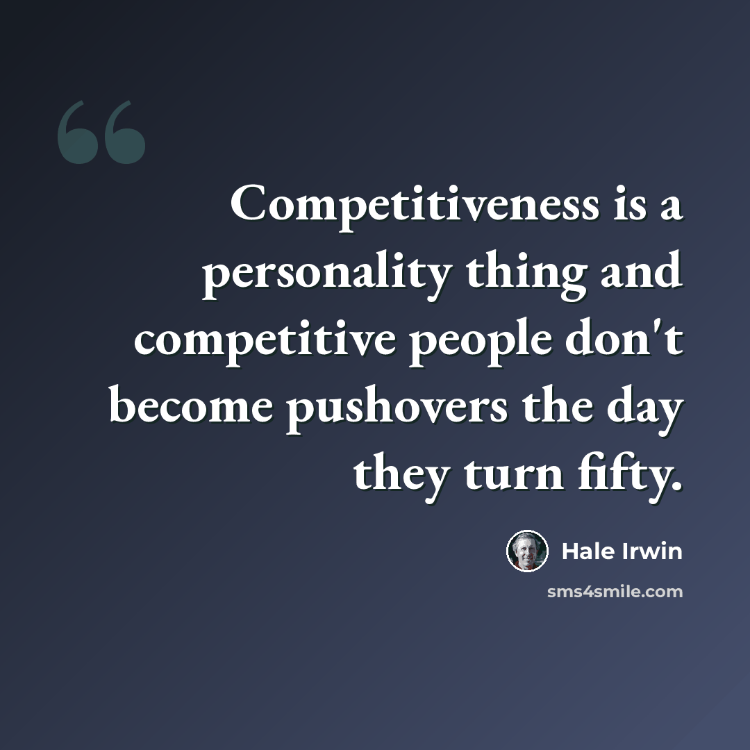 “Competitiveness is a personality thing and competitive people don't become pushovers the day they turn fifty.” quote by Hale Irwin