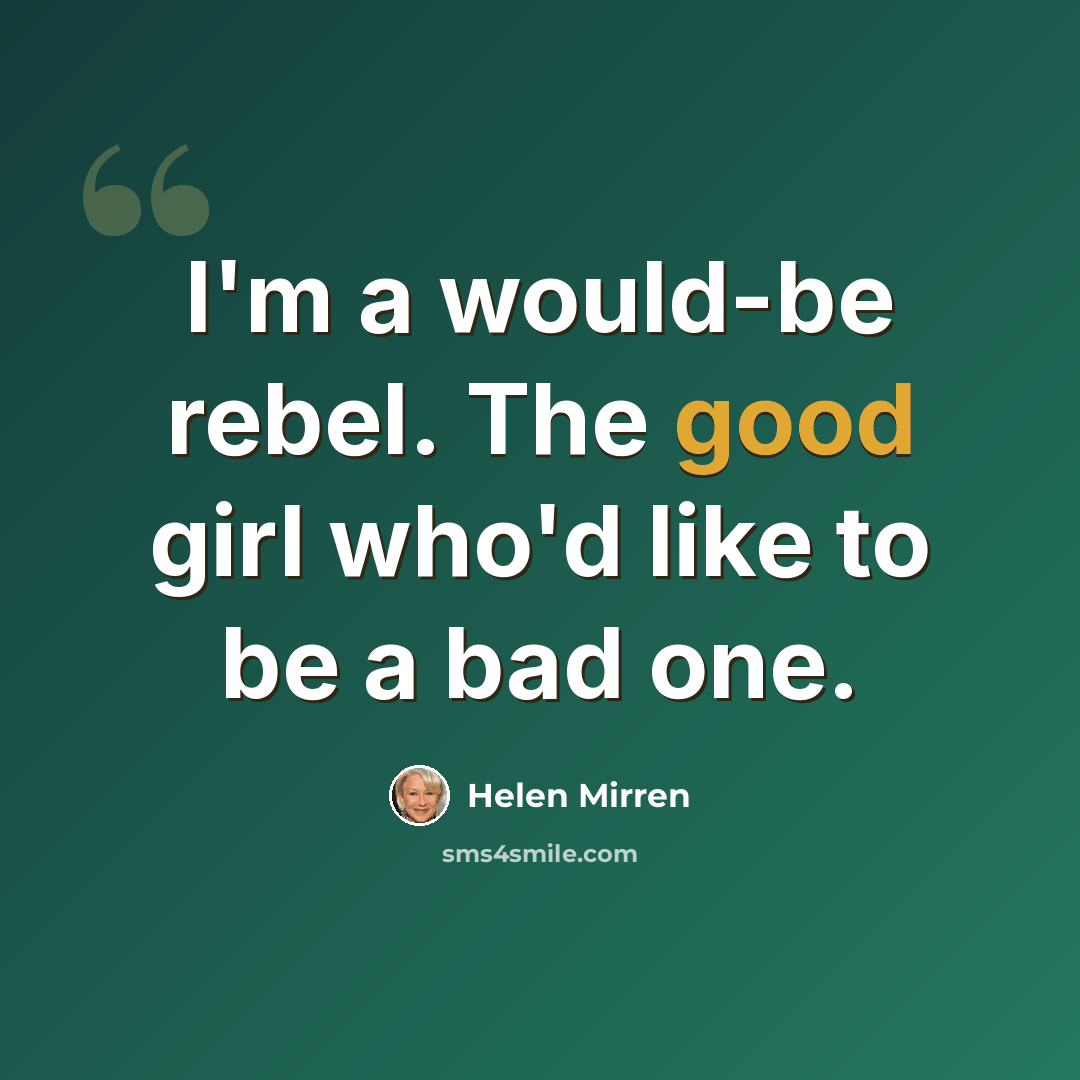 “I'm a would-be rebel. The good girl who'd like to be a bad one.” quote by Helen Mirren