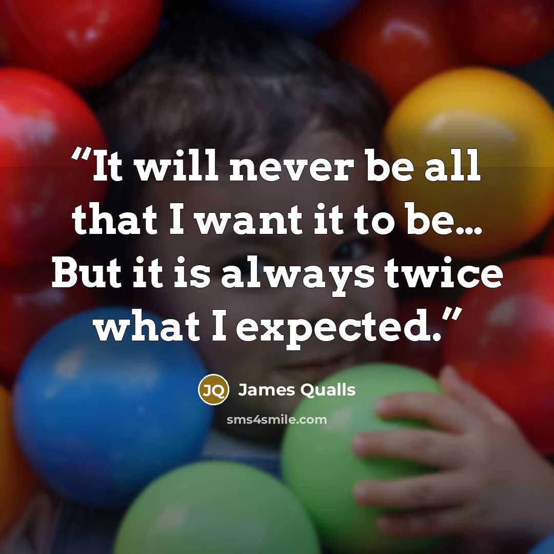 “It will never be all that I want it to be… But it is always twice what I expected.” quote by James Qualls