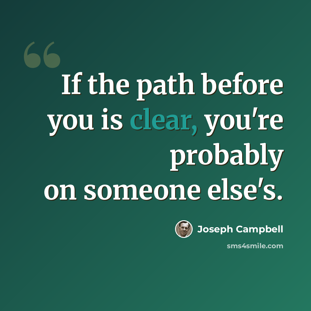 “If the path before you is clear, you're probably on someone else's.” quote by Joseph Campbell