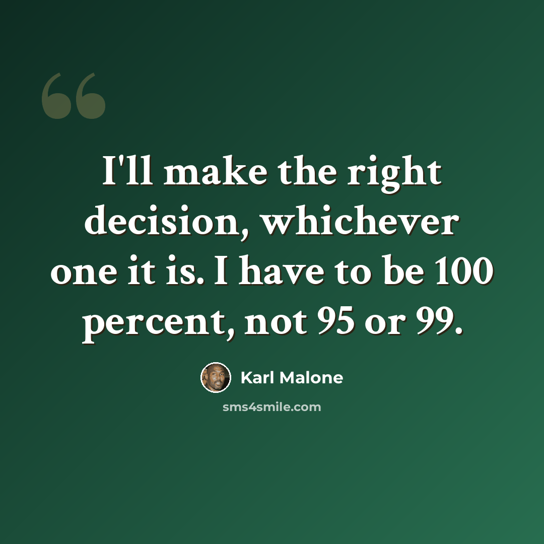 “I'll make the right decision, whichever one it is. I have to be 100 percent, not 95 or 99.” quote by Karl Malone