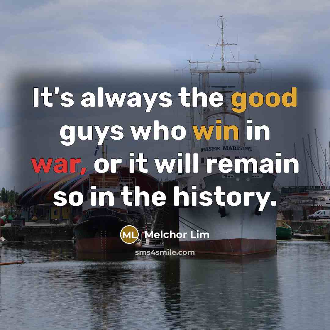 “It's always the good guys who win in war, or it will remain so in the history.” quote by Melchor Lim